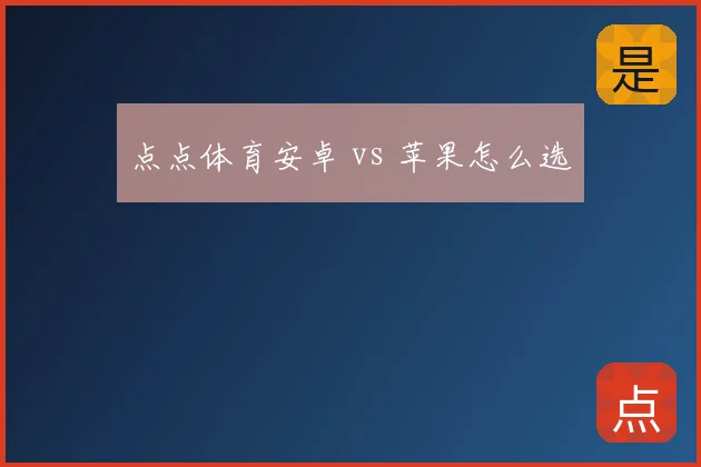 点点体育安卓 vs 苹果怎么选