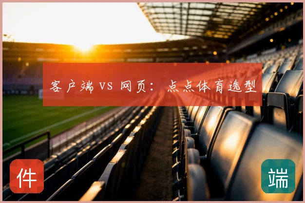 客户端 vs 网页：点点体育选型
