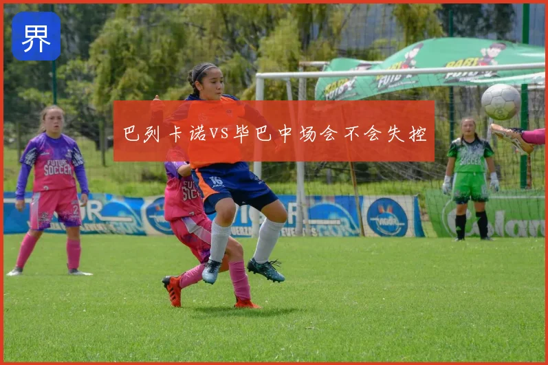 巴列卡诺vs毕巴中场会不会失控